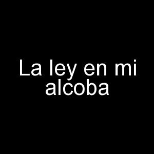 La ley en mi alcoba