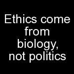 ethics come from biology not politics