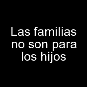 Las familias no son para los hijos