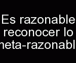 Es razonable reconocer lo meta-razonable