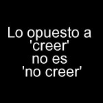 Lo opuesto a 'creer' no es 'no creer'