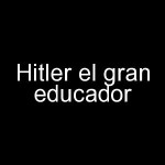 Hitler el gran educador