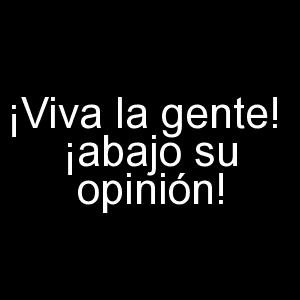 viva la gente abajo su opinión