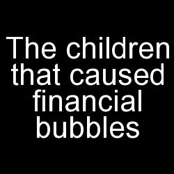 The children that caused financial bubbles