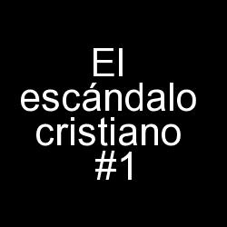 El escándalo cristiano # 1