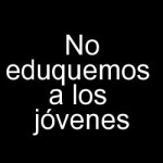 No eduquemos a los jóvenes