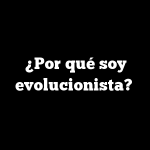 ¿Por qué soy evolucionista?