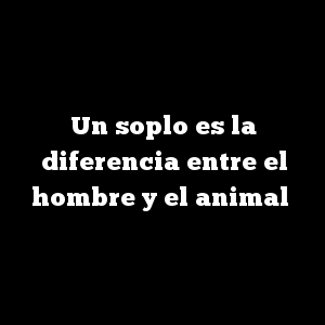 Un soplo es la diferencia entre el hombre y el animal