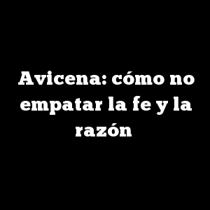 Avicena: cómo no empatar la fe y la razón