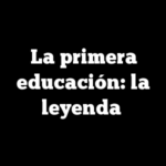 La primera educación: la leyenda