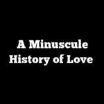 A Minuscule History of Love