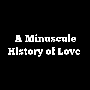 A Minuscule History of Love