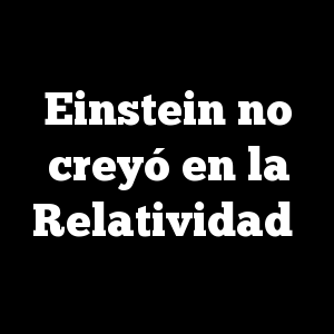 Einstein no creyó en la Relatividad