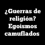 ¿Guerras de religión? Egoísmos camuflados