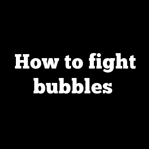 How to fight bubbles