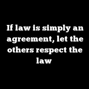 If law is simply an agreement, let the others respect the law