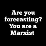 Are you forecasting? You are a Marxist