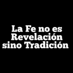 La Fe no es Revelación sino Tradición