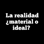 La realidad ¿material o ideal?