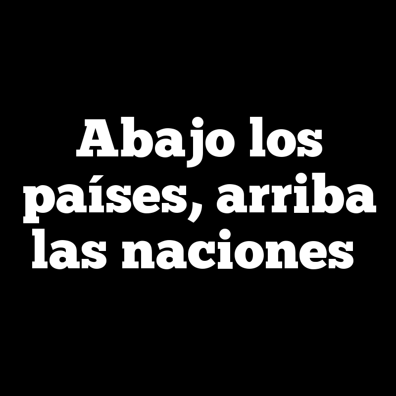 Abajo los países, arriba las naciones