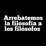 Arrebatemos la filosofía a los filósofos