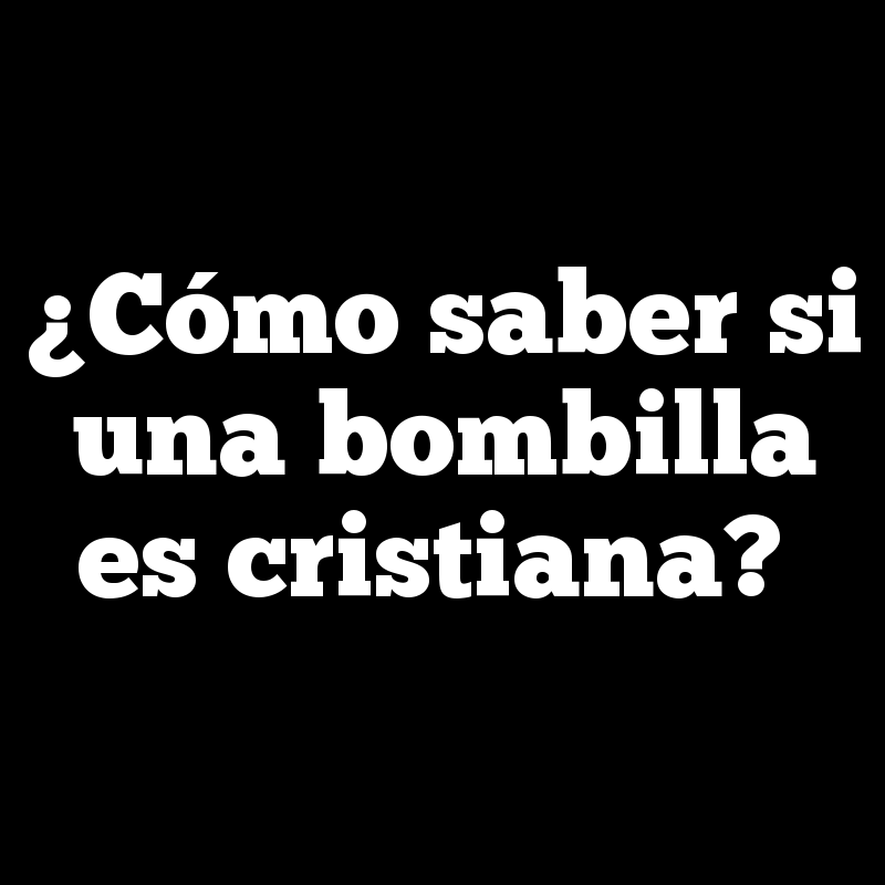 ¿Cómo saber si una bombilla es cristiana?