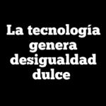 La tecnología genera desigualdad dulce