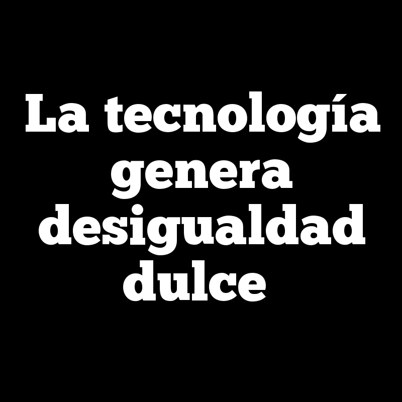 La tecnología genera desigualdad dulce