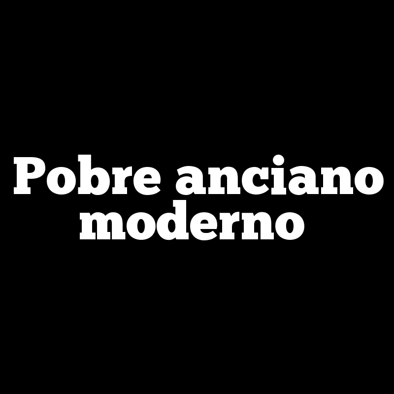 Pobre anciano moderno