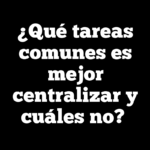 ¿Qué tareas comunes es mejor centralizar y cuáles no?