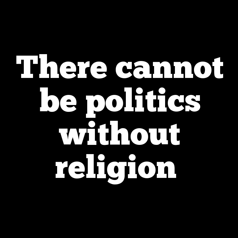 There cannot be politics without religion