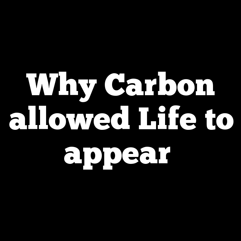 Why Carbon allowed Life to appear