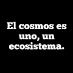 El cosmos es uno, un ecosistema.