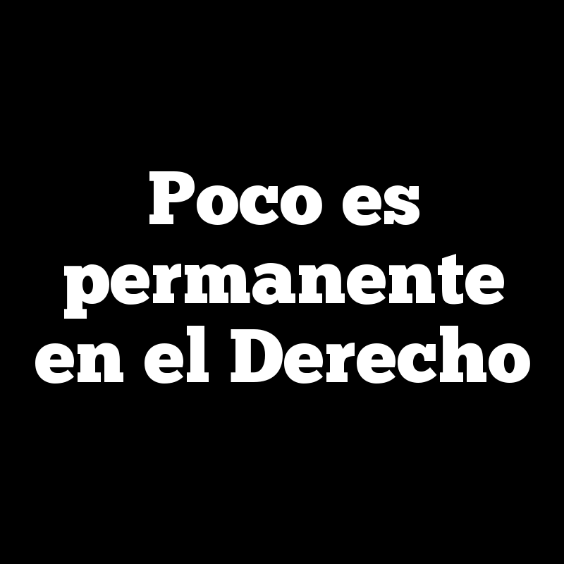 Poco es permanente en el Derecho