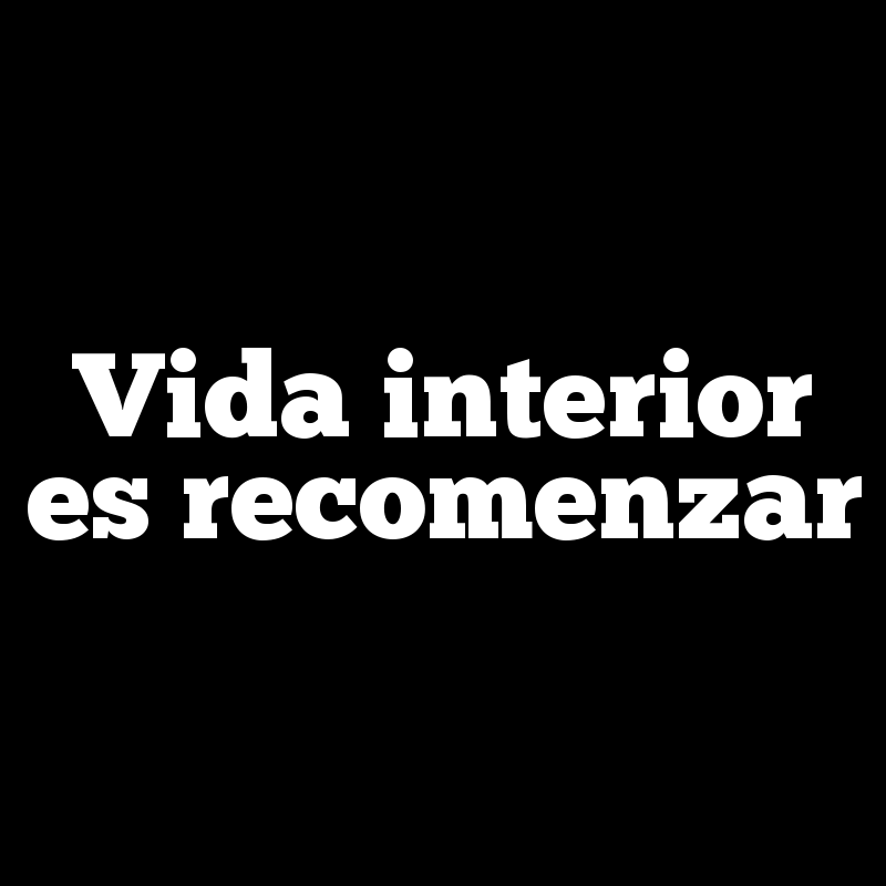 Vida interior es recomenzar