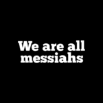 We are all messiahs