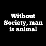 Without Society, man is animal