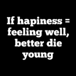 If hapiness = feeling well, better die young