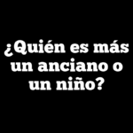 ¿Quién es más un anciano o un niño?