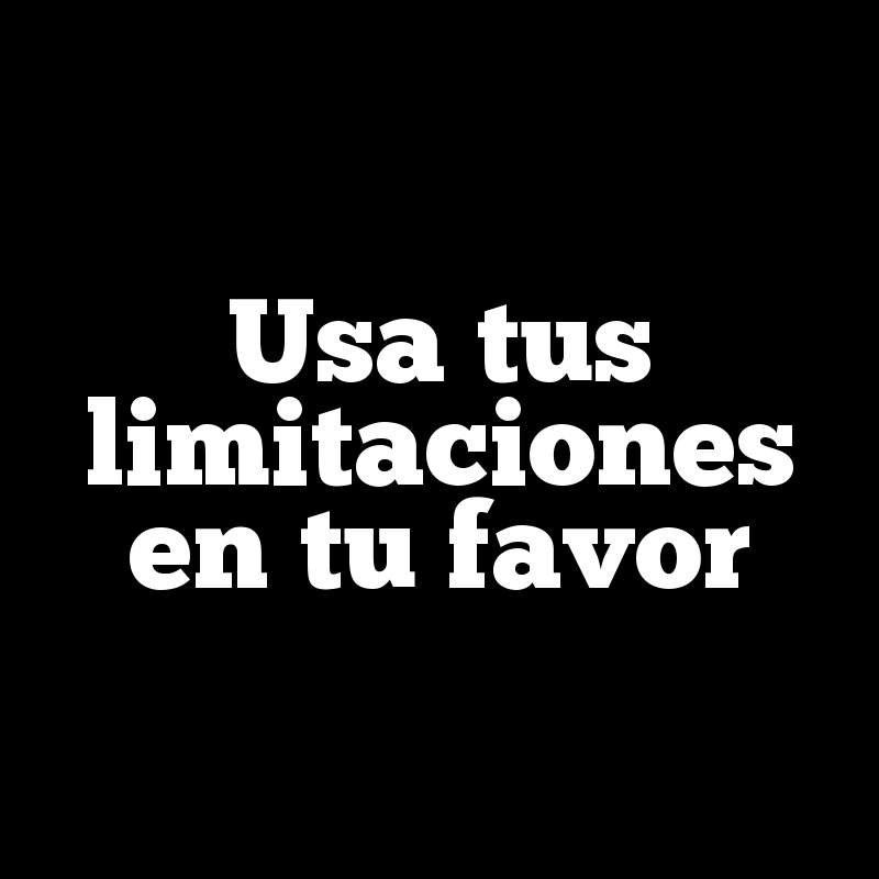 Usa tus limitaciones en tu favor