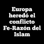 Europa heredó el conflicto Fe-Razón del Islam