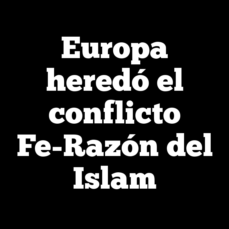 Europa heredó el conflicto Fe-Razón del Islam