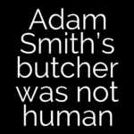 Adam Smith’s butcher was not human