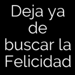 Deja ya de buscar la Felicidad