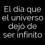 El día que el universo dejó de ser infinito