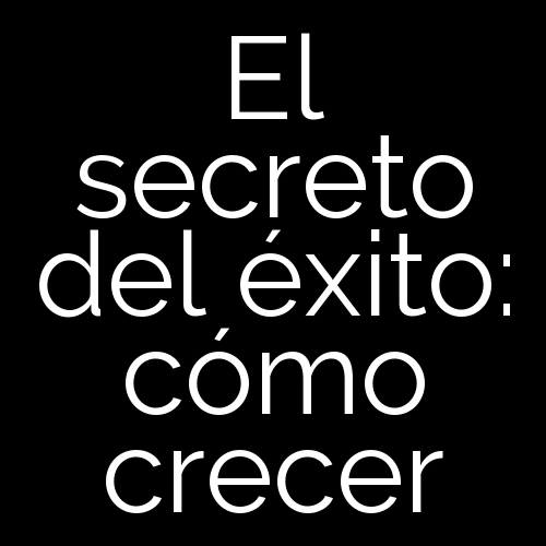 El secreto del éxito: cómo crecer