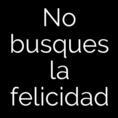 No busques la felicidad